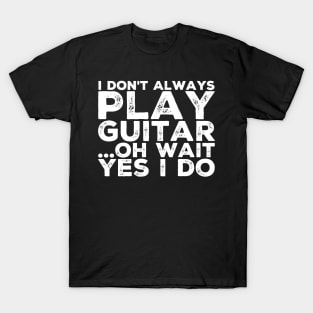 I don't always play guitar Oh wait yes I do T-Shirt